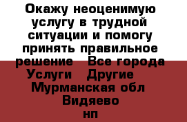 Окажу неоценимую услугу в трудной ситуации и помогу принять правильное решение - Все города Услуги » Другие   . Мурманская обл.,Видяево нп